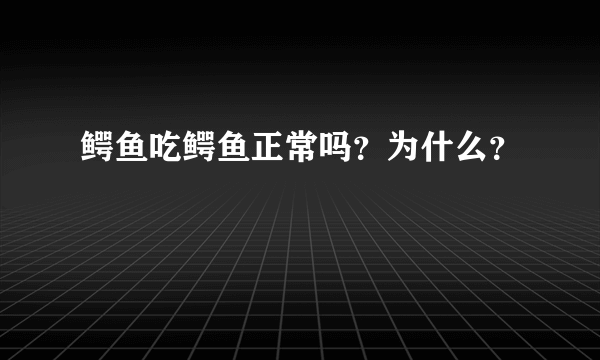 鳄鱼吃鳄鱼正常吗？为什么？