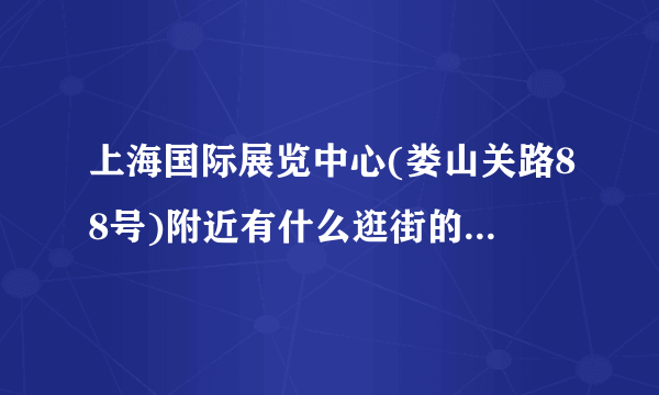 上海国际展览中心(娄山关路88号)附近有什么逛街的好地方吗?