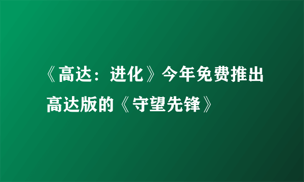 《高达：进化》今年免费推出 高达版的《守望先锋》