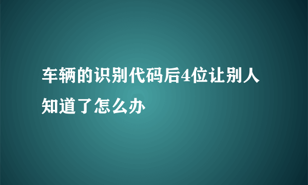 车辆的识别代码后4位让别人知道了怎么办