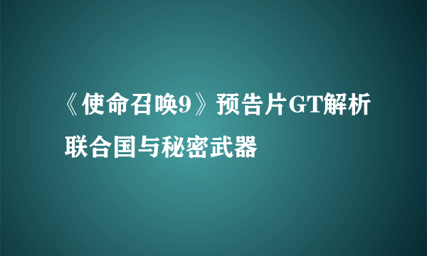 《使命召唤9》预告片GT解析 联合国与秘密武器