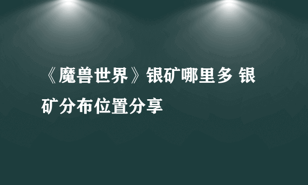 《魔兽世界》银矿哪里多 银矿分布位置分享