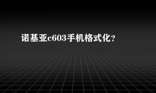 诺基亚c603手机格式化？