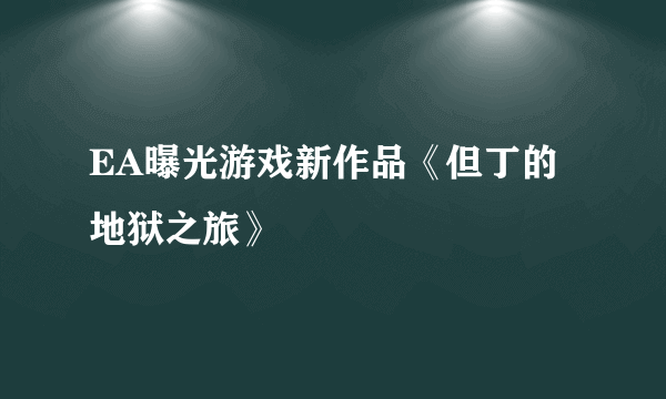 EA曝光游戏新作品《但丁的地狱之旅》