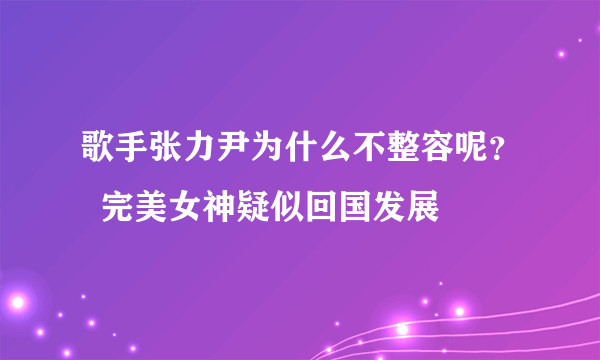 歌手张力尹为什么不整容呢？  完美女神疑似回国发展