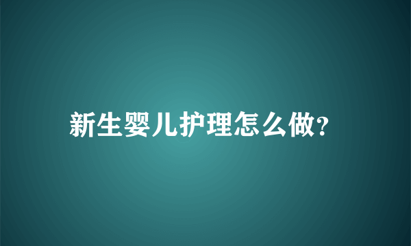 新生婴儿护理怎么做？