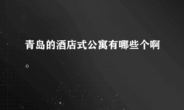 青岛的酒店式公寓有哪些个啊。