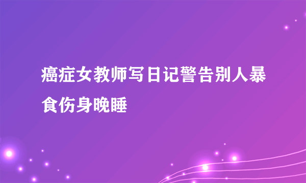 癌症女教师写日记警告别人暴食伤身晚睡