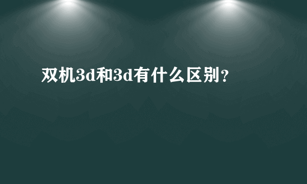 双机3d和3d有什么区别？