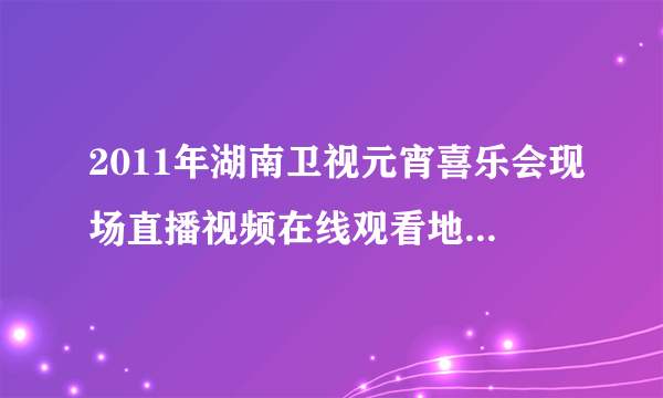 2011年湖南卫视元宵喜乐会现场直播视频在线观看地址？免...