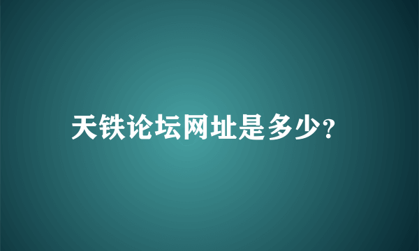 天铁论坛网址是多少？