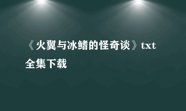 《火翼与冰鳍的怪奇谈》txt全集下载