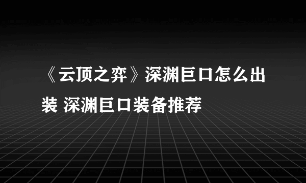 《云顶之弈》深渊巨口怎么出装 深渊巨口装备推荐