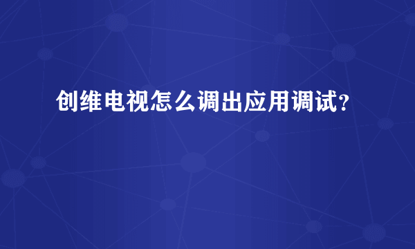 创维电视怎么调出应用调试？