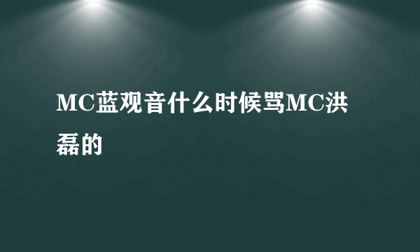 MC蓝观音什么时候骂MC洪磊的