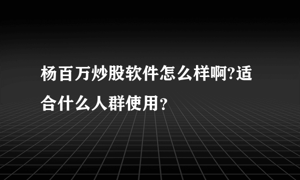 杨百万炒股软件怎么样啊?适合什么人群使用？