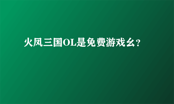 火凤三国OL是免费游戏幺？