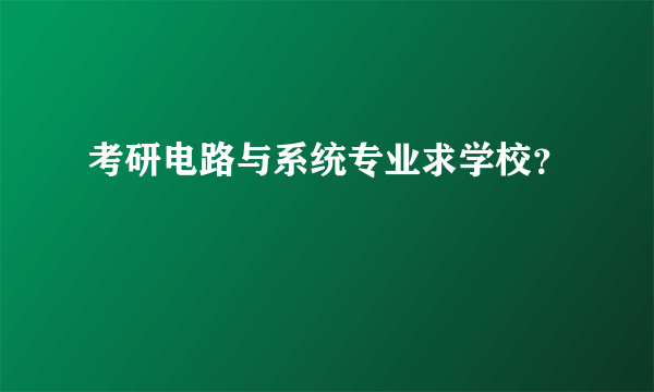 考研电路与系统专业求学校？