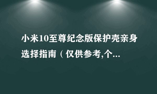 小米10至尊纪念版保护壳亲身选择指南（仅供参考,个人心得体会）