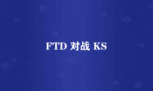 FTD 对战 KS