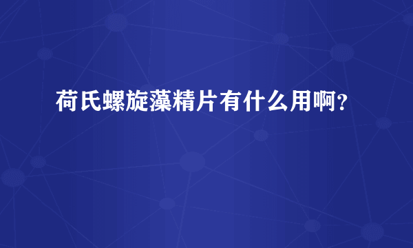 荷氏螺旋藻精片有什么用啊？