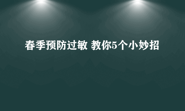 春季预防过敏 教你5个小妙招