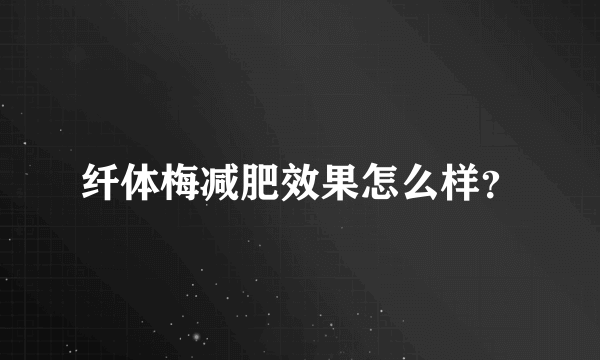 纤体梅减肥效果怎么样？