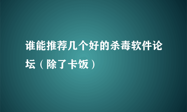 谁能推荐几个好的杀毒软件论坛（除了卡饭）