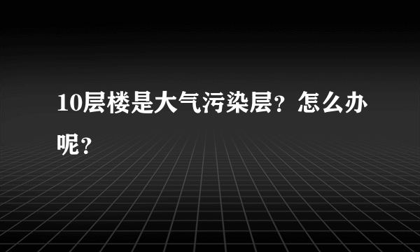 10层楼是大气污染层？怎么办呢？