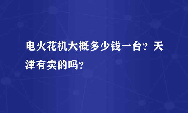 电火花机大概多少钱一台？天津有卖的吗？