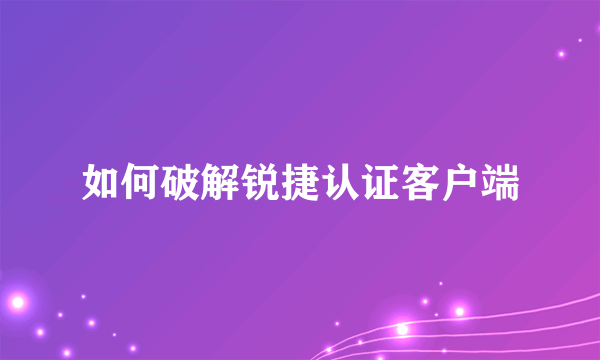 如何破解锐捷认证客户端