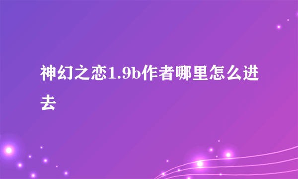 神幻之恋1.9b作者哪里怎么进去