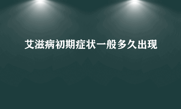 艾滋病初期症状一般多久出现