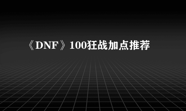 《DNF》100狂战加点推荐