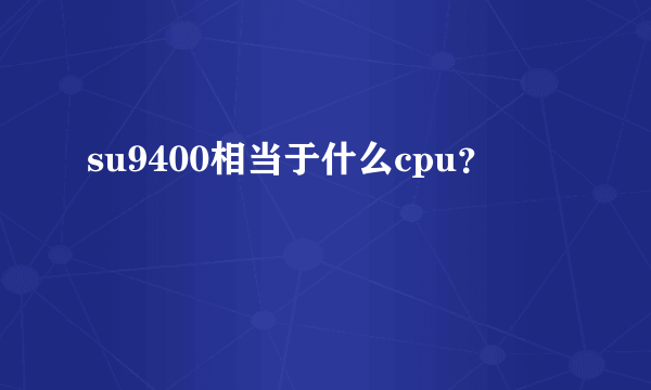 su9400相当于什么cpu？