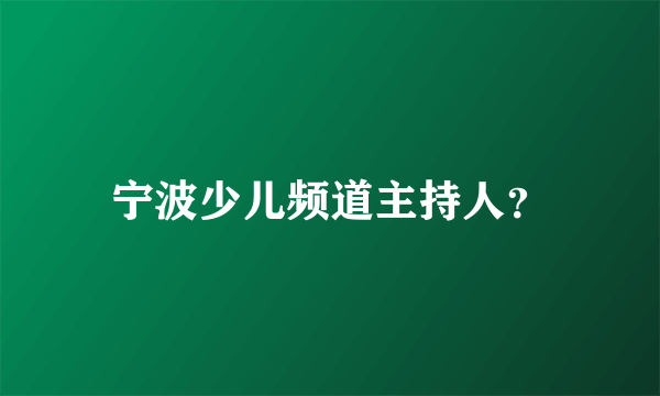 宁波少儿频道主持人？