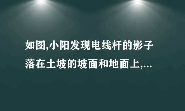 如图,小阳发现电线杆的影子落在土坡的坡面和地面上,量得,米,与地面成角,且此时测得米的影长为米,则电线杆的高度为__________米.