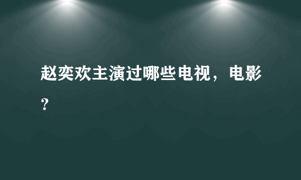 赵奕欢主演过哪些电视，电影？