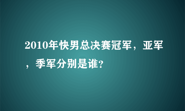 2010年快男总决赛冠军，亚军，季军分别是谁？