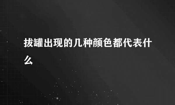 拔罐出现的几种颜色都代表什么