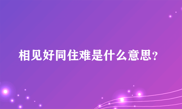 相见好同住难是什么意思？