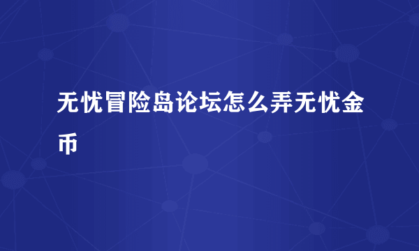 无忧冒险岛论坛怎么弄无忧金币