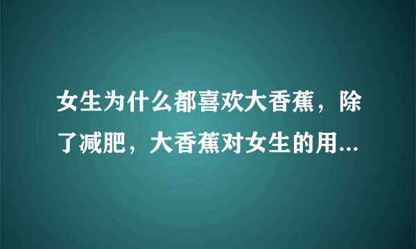 女生为什么都喜欢大香蕉，除了减肥，大香蕉对女生的用处有哪些