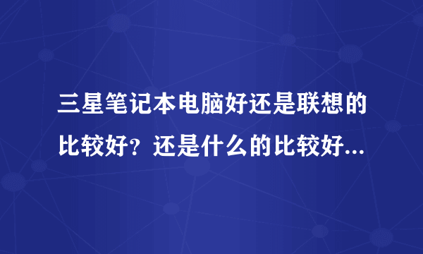 三星笔记本电脑好还是联想的比较好？还是什么的比较好？价位4000左右