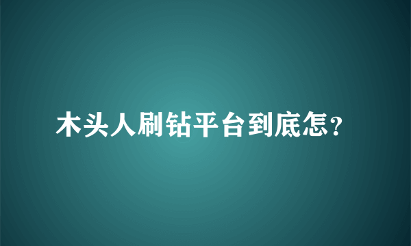 木头人刷钻平台到底怎？