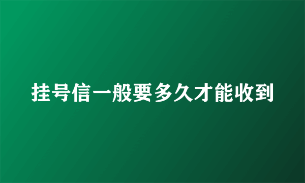 挂号信一般要多久才能收到