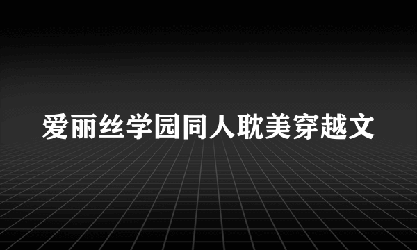 爱丽丝学园同人耽美穿越文