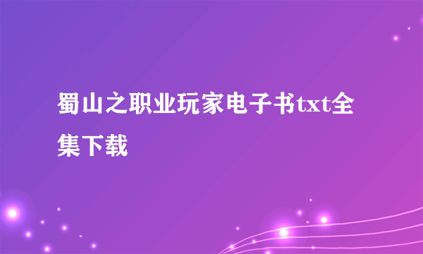 蜀山之职业玩家电子书txt全集下载