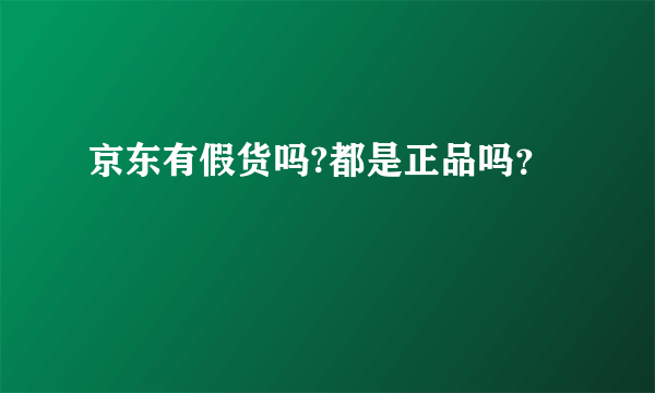 京东有假货吗?都是正品吗？