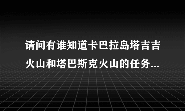 请问有谁知道卡巴拉岛塔吉吉火山和塔巴斯克火山的任务内容以及等级呀？